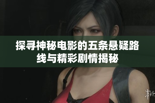 探寻神秘电影的五条悬疑路线与精彩剧情揭秘