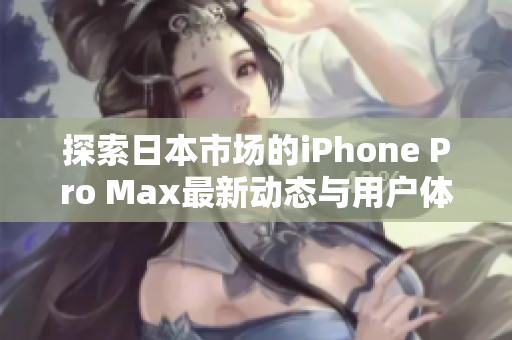 探索日本市场的iPhone Pro Max最新动态与用户体验分析