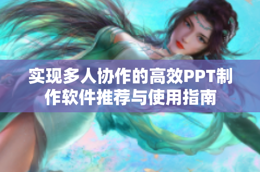 实现多人协作的高效PPT制作软件推荐与使用指南