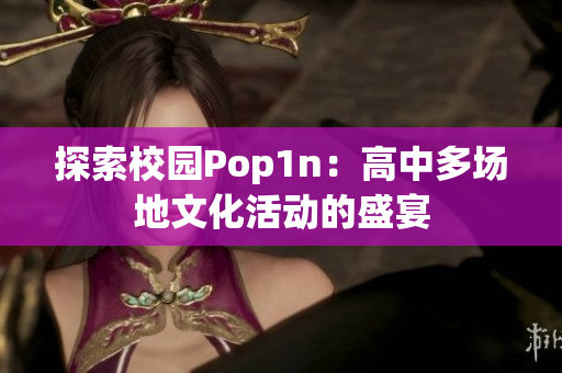 探索校园Pop1n：高中多场地文化活动的盛宴