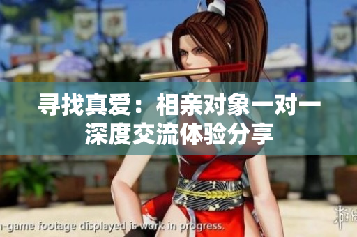 寻找真爱：相亲对象一对一深度交流体验分享