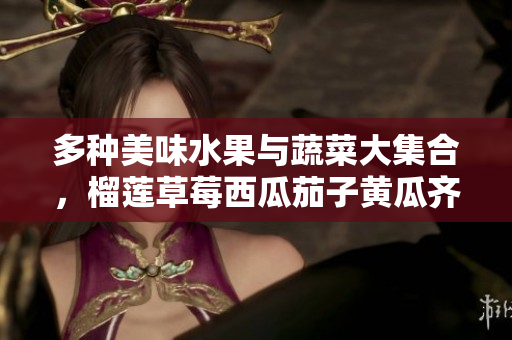 多种美味水果与蔬菜大集合，榴莲草莓西瓜茄子黄瓜齐分享