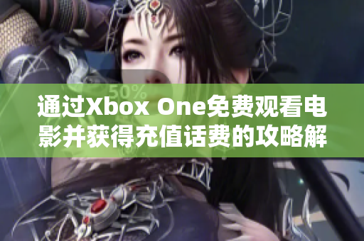 通过Xbox One免费观看电影并获得充值话费的攻略解析