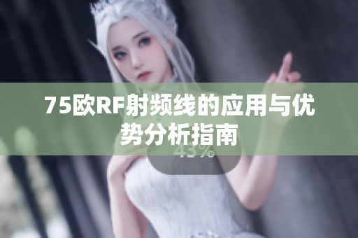 75欧RF射频线的应用与优势分析指南