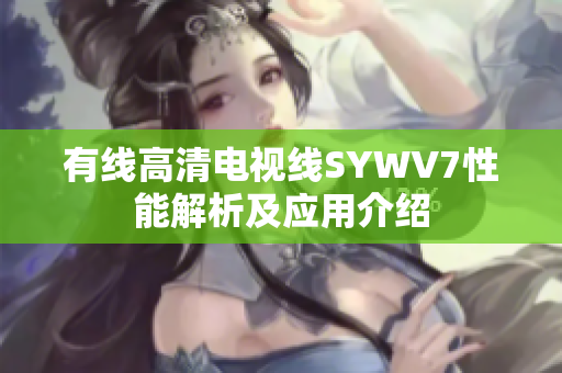 有线高清电视线SYWV7性能解析及应用介绍
