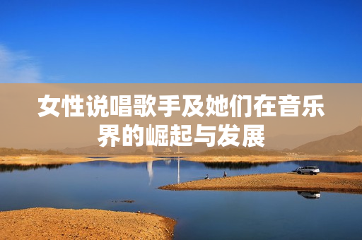 女性说唱歌手及她们在音乐界的崛起与发展