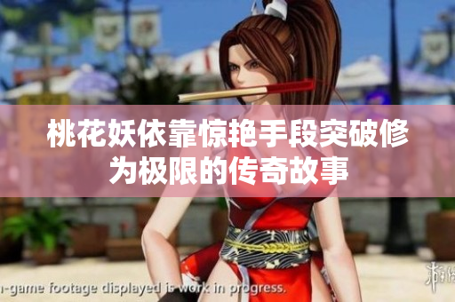 桃花妖依靠惊艳手段突破修为极限的传奇故事