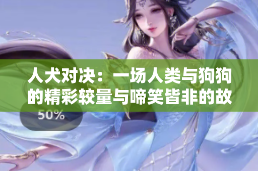 人犬对决：一场人类与狗狗的精彩较量与啼笑皆非的故事