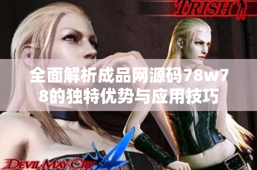 全面解析成品网源码78w78的独特优势与应用技巧
