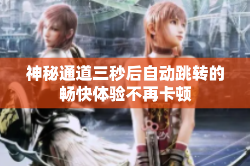 神秘通道三秒后自动跳转的畅快体验不再卡顿