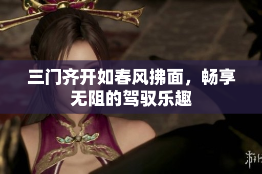 三门齐开如春风拂面，畅享无阻的驾驭乐趣