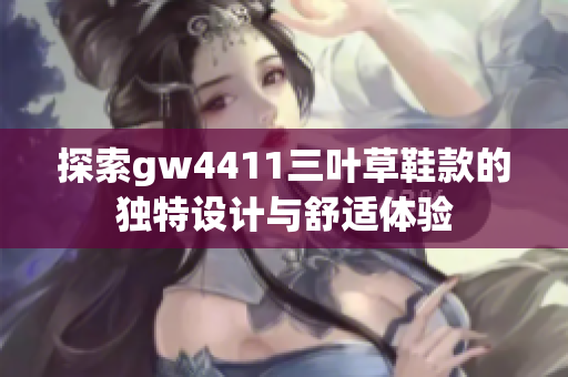 探索gw4411三叶草鞋款的独特设计与舒适体验