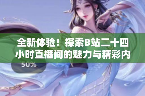 全新体验！探索B站二十四小时直播间的魅力与精彩内容