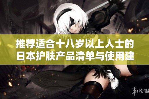 推荐适合十八岁以上人士的日本护肤产品清单与使用建议