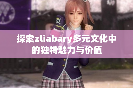 探索zliabary多元文化中的独特魅力与价值