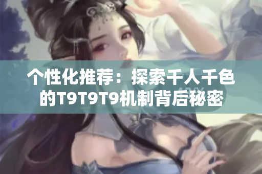 个性化推荐：探索千人千色的T9T9T9机制背后秘密