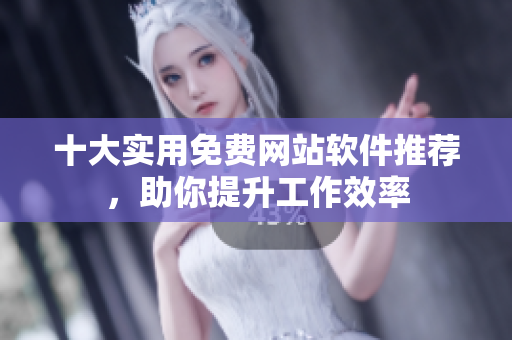 十大实用免费网站软件推荐，助你提升工作效率
