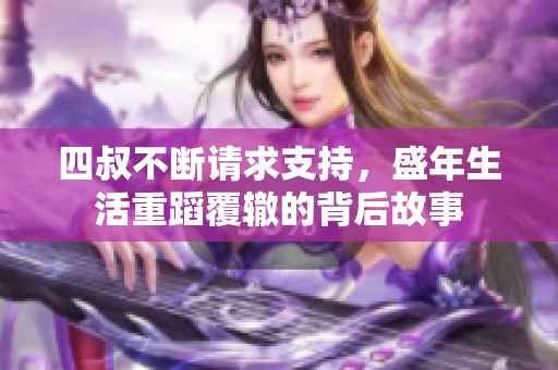 四叔不断请求支持，盛年生活重蹈覆辙的背后故事