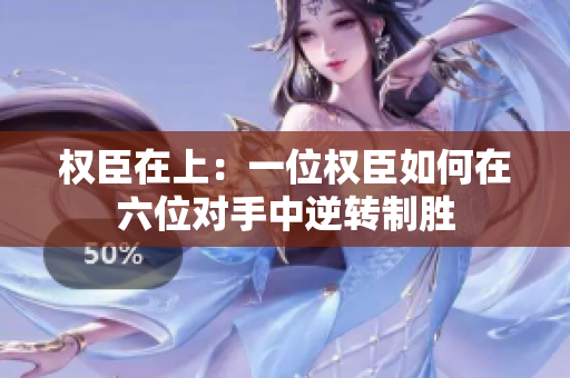 权臣在上：一位权臣如何在六位对手中逆转制胜