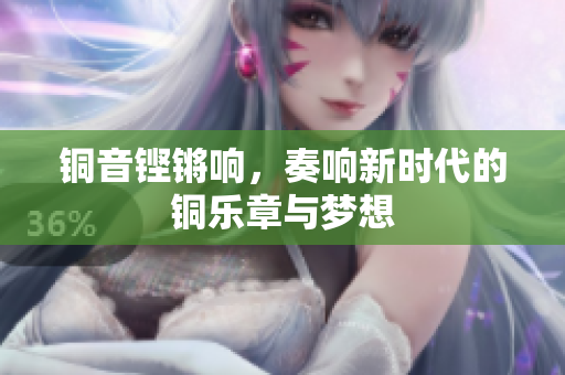 铜音铿锵响，奏响新时代的铜乐章与梦想