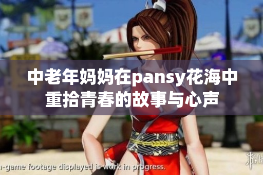 中老年妈妈在pansy花海中重拾青春的故事与心声