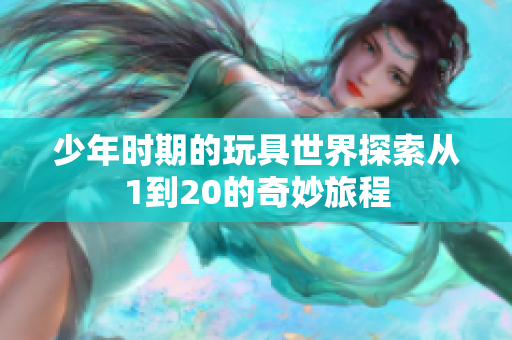 少年时期的玩具世界探索从1到20的奇妙旅程