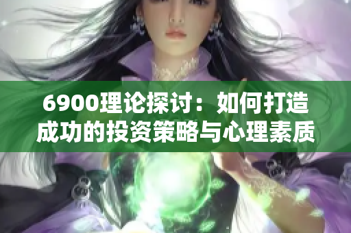 6900理论探讨：如何打造成功的投资策略与心理素质