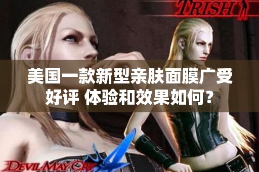 美国一款新型亲肤面膜广受好评 体验和效果如何？