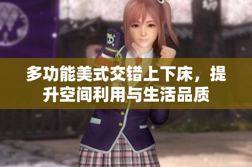 多功能美式交错上下床，提升空间利用与生活品质