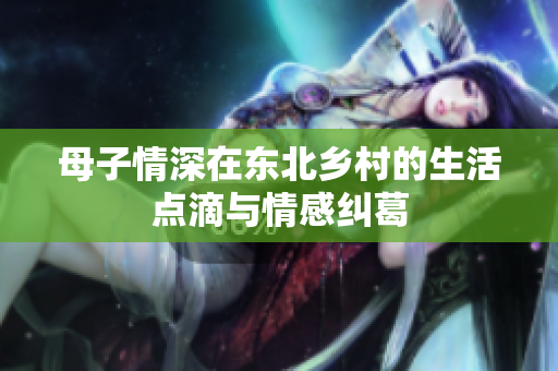 母子情深在东北乡村的生活点滴与情感纠葛