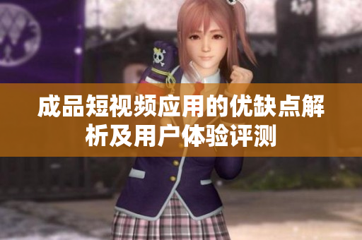 成品短视频应用的优缺点解析及用户体验评测