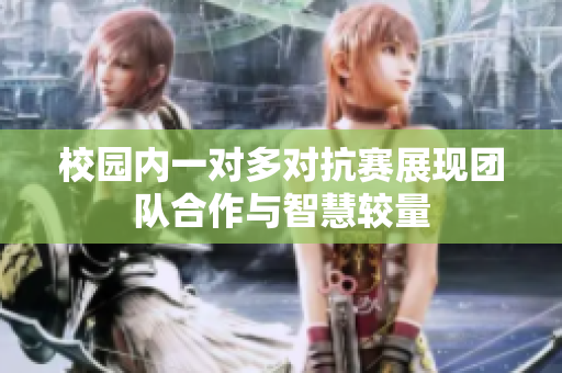 校园内一对多对抗赛展现团队合作与智慧较量