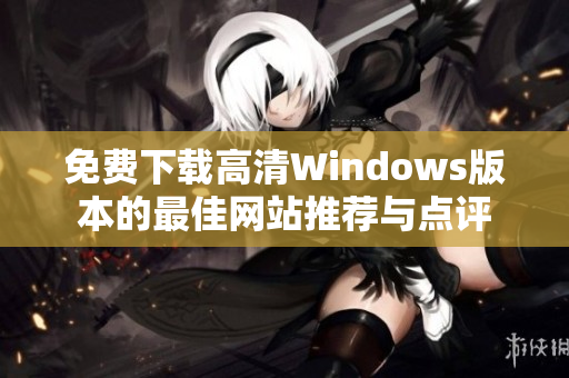 免费下载高清Windows版本的最佳网站推荐与点评