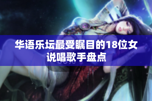 华语乐坛最受瞩目的18位女说唱歌手盘点