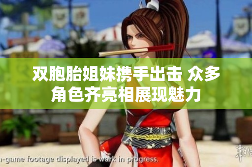 双胞胎姐妹携手出击 众多角色齐亮相展现魅力