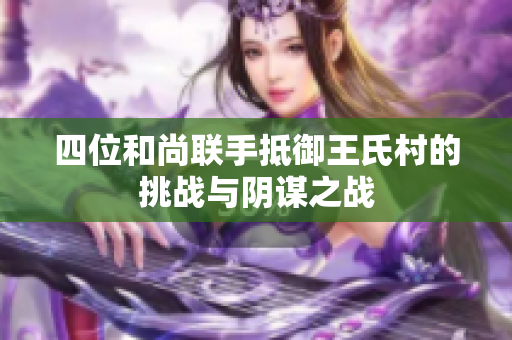 四位和尚联手抵御王氏村的挑战与阴谋之战