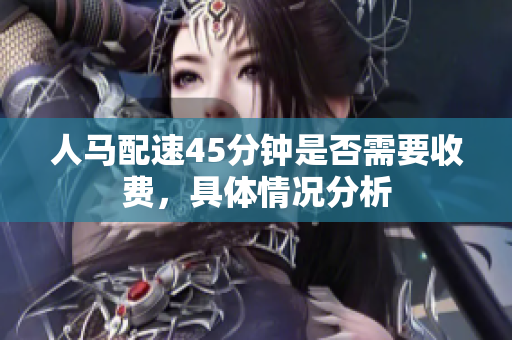 人马配速45分钟是否需要收费，具体情况分析