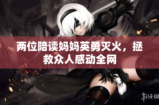 两位陪读妈妈英勇灭火，拯救众人感动全网