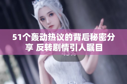 51个轰动热议的背后秘密分享 反转剧情引人瞩目