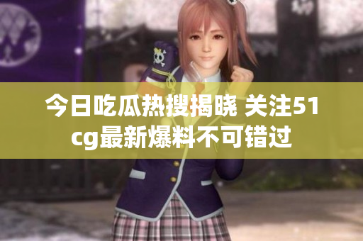 今日吃瓜热搜揭晓 关注51cg最新爆料不可错过