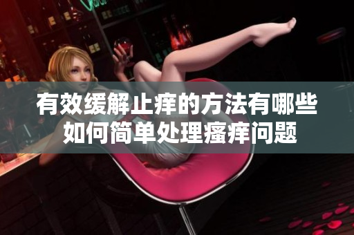 有效缓解止痒的方法有哪些 如何简单处理瘙痒问题