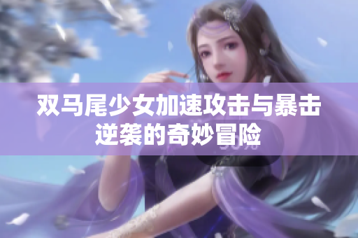 双马尾少女加速攻击与暴击逆袭的奇妙冒险