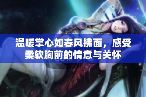 温暖掌心如春风拂面，感受柔软胸前的情意与关怀