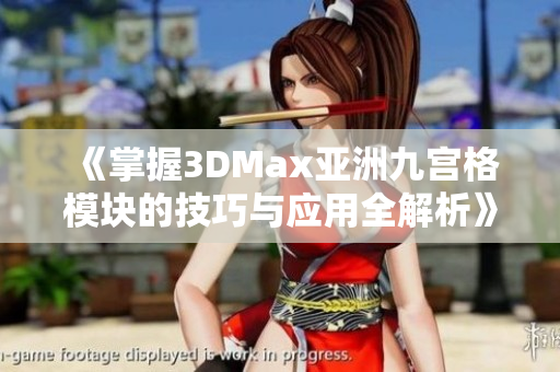 《掌握3DMax亚洲九宫格模块的技巧与应用全解析》