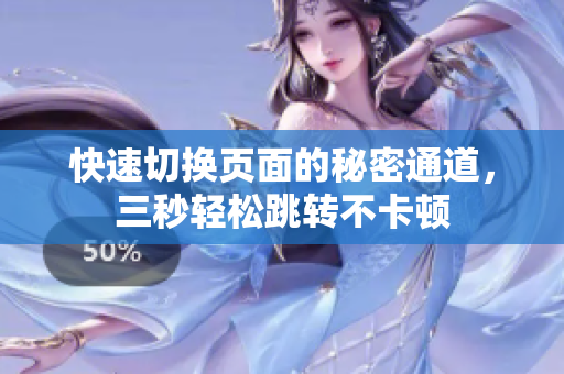 快速切换页面的秘密通道，三秒轻松跳转不卡顿
