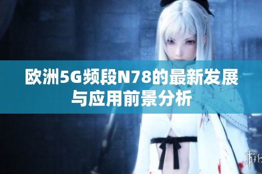 欧洲5G频段N78的最新发展与应用前景分析