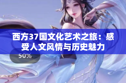 西方37国文化艺术之旅：感受人文风情与历史魅力