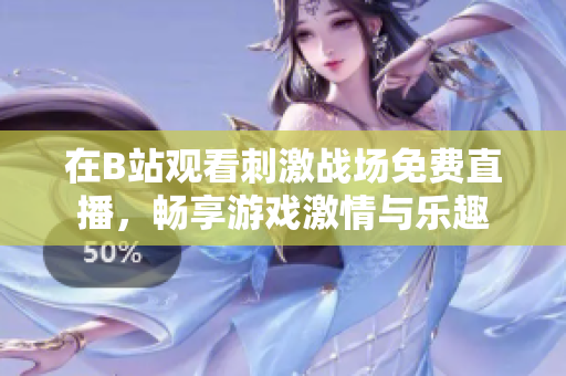 在B站观看刺激战场免费直播，畅享游戏激情与乐趣