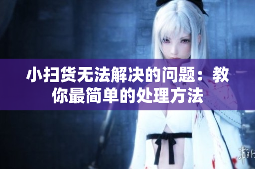 小扫货无法解决的问题：教你最简单的处理方法