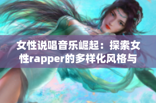 女性说唱音乐崛起：探索女性rapper的多样化风格与表达